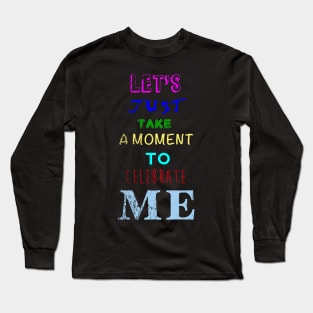 Let's take a moment to celebrate me Long Sleeve T-Shirt